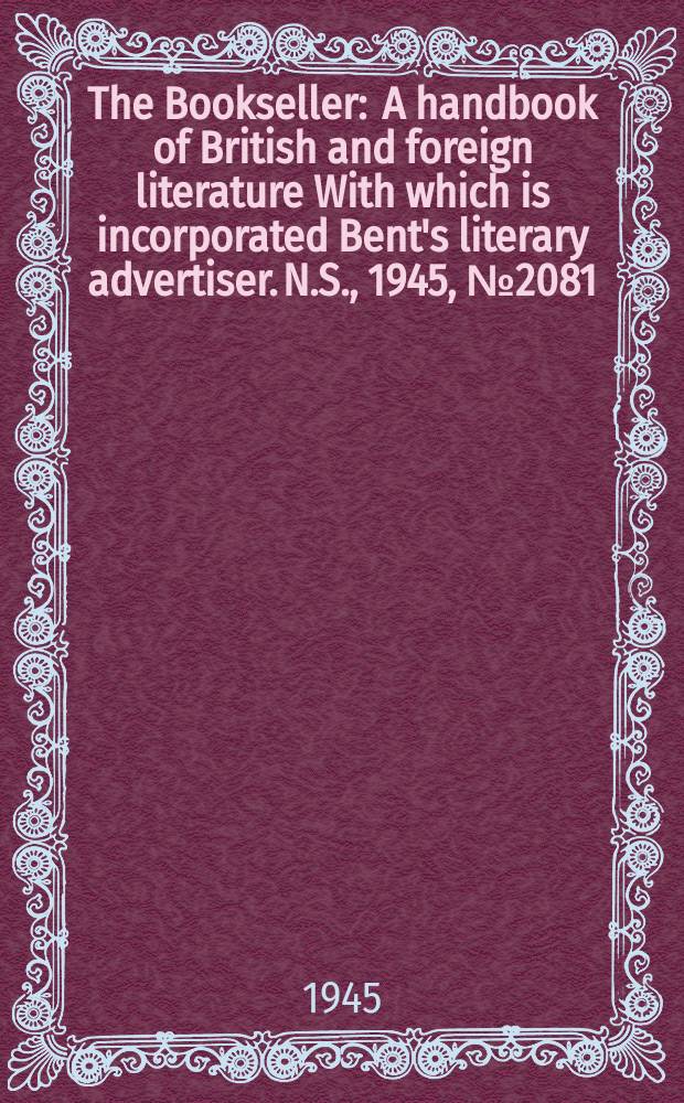The Bookseller : A handbook of British and foreign literature With which is incorporated Bent's literary advertiser. N.S., 1945, №2081