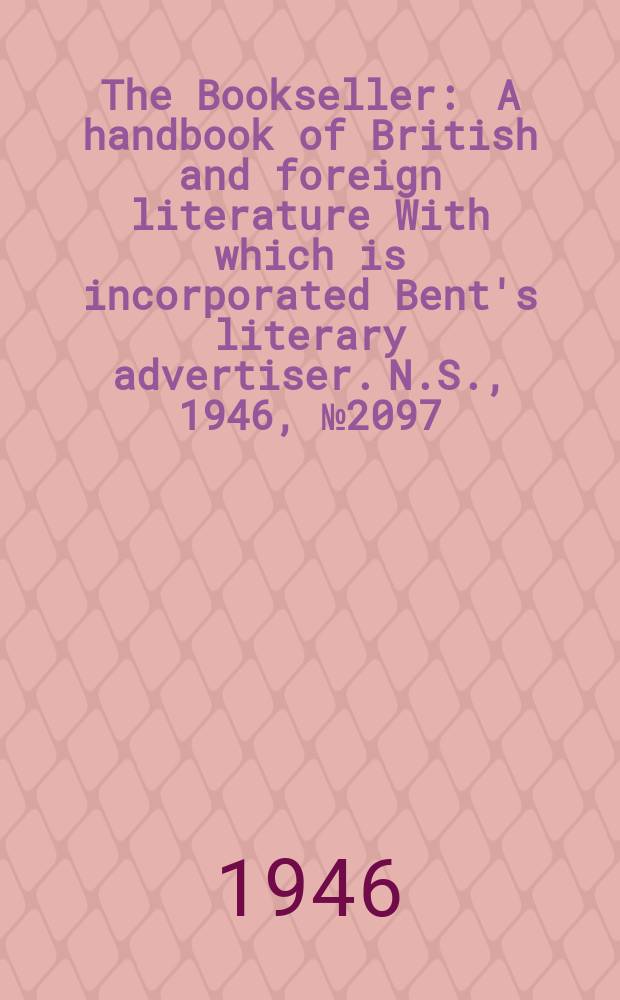 The Bookseller : A handbook of British and foreign literature With which is incorporated Bent's literary advertiser. N.S., 1946, №2097