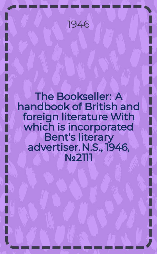 The Bookseller : A handbook of British and foreign literature With which is incorporated Bent's literary advertiser. N.S., 1946, №2111