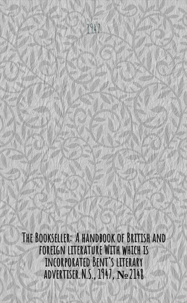 The Bookseller : A handbook of British and foreign literature With which is incorporated Bent's literary advertiser. N.S., 1947, №2148