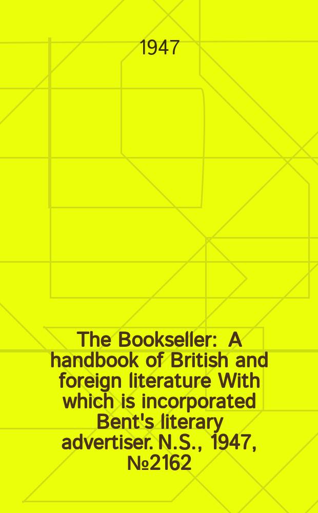 The Bookseller : A handbook of British and foreign literature With which is incorporated Bent's literary advertiser. N.S., 1947, №2162