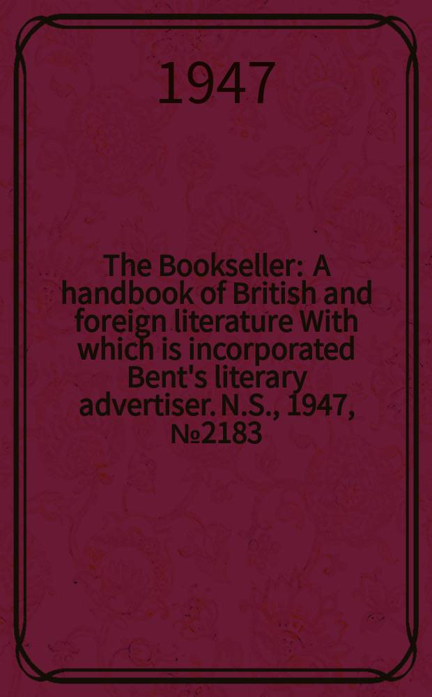 The Bookseller : A handbook of British and foreign literature With which is incorporated Bent's literary advertiser. N.S., 1947, №2183