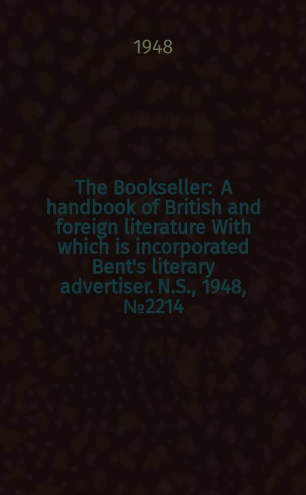 The Bookseller : A handbook of British and foreign literature With which is incorporated Bent's literary advertiser. N.S., 1948, №2214