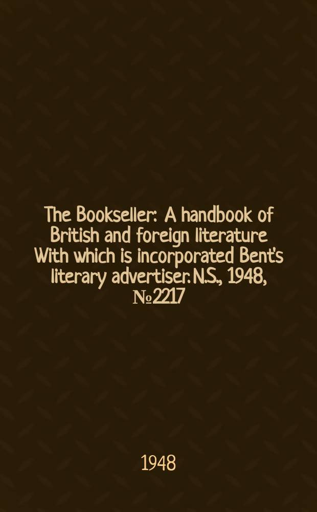 The Bookseller : A handbook of British and foreign literature With which is incorporated Bent's literary advertiser. N.S., 1948, №2217