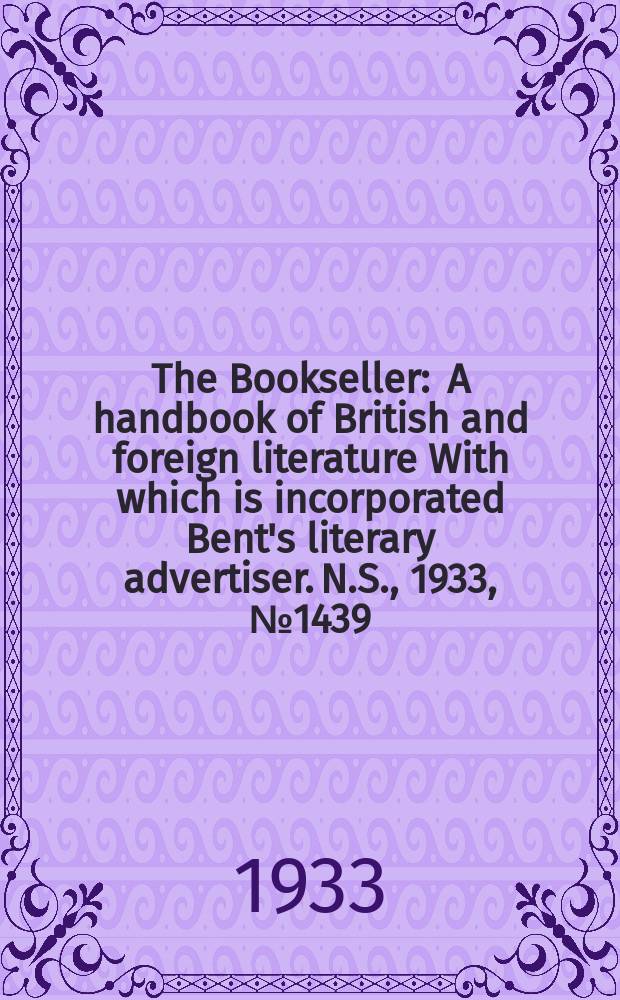 The Bookseller : A handbook of British and foreign literature With which is incorporated Bent's literary advertiser. N.S., 1933, №1439