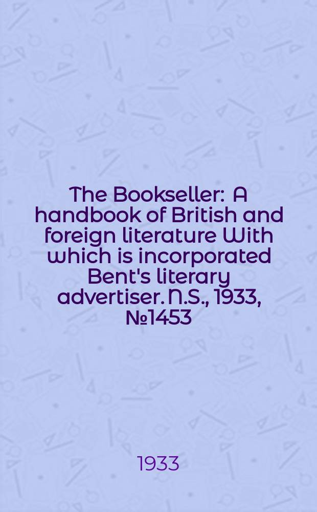 The Bookseller : A handbook of British and foreign literature With which is incorporated Bent's literary advertiser. N.S., 1933, №1453