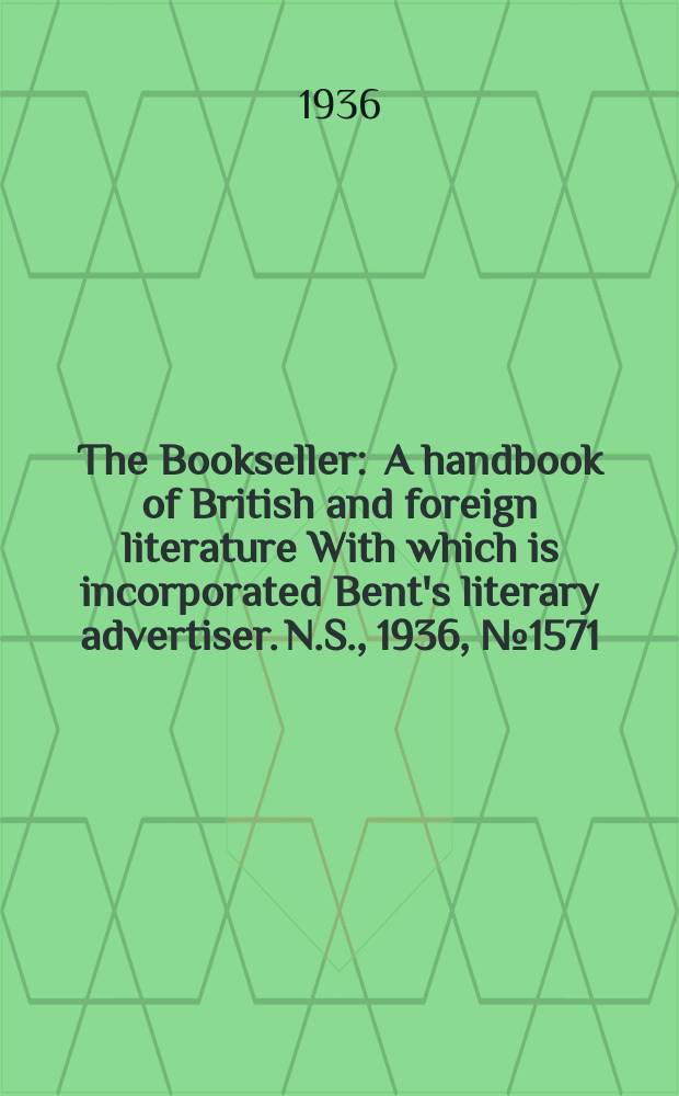The Bookseller : A handbook of British and foreign literature With which is incorporated Bent's literary advertiser. N.S., 1936, №1571