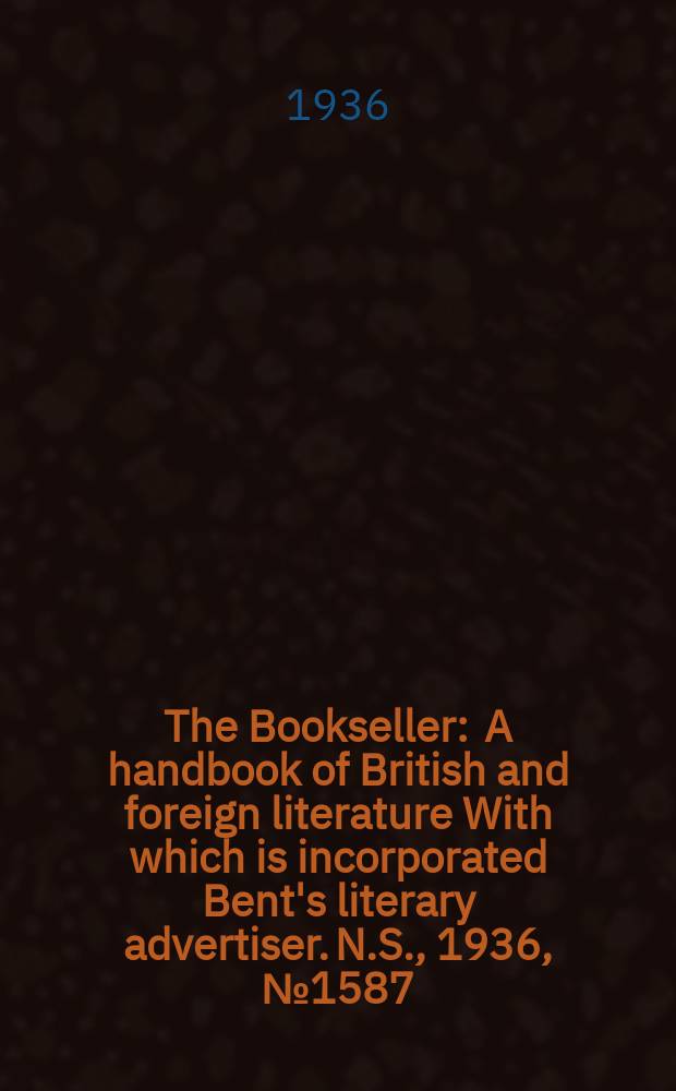 The Bookseller : A handbook of British and foreign literature With which is incorporated Bent's literary advertiser. N.S., 1936, №1587