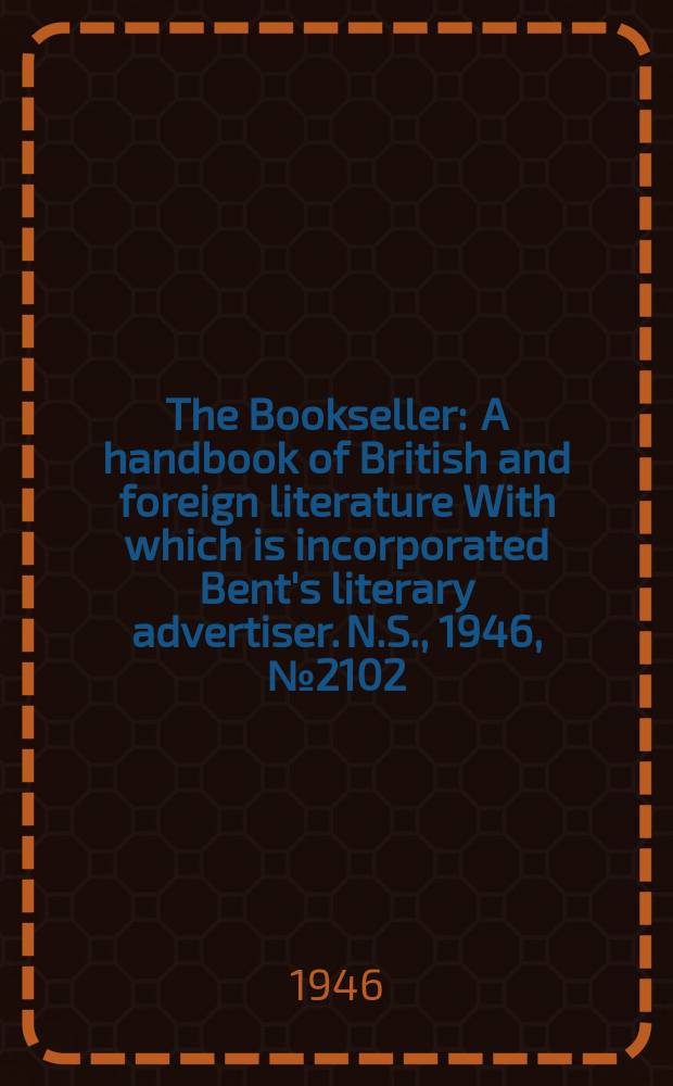 The Bookseller : A handbook of British and foreign literature With which is incorporated Bent's literary advertiser. N.S., 1946, №2102