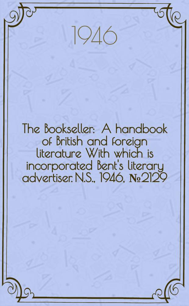 The Bookseller : A handbook of British and foreign literature With which is incorporated Bent's literary advertiser. N.S., 1946, №2129