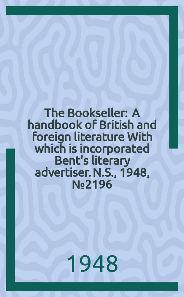 The Bookseller : A handbook of British and foreign literature With which is incorporated Bent's literary advertiser. N.S., 1948, №2196