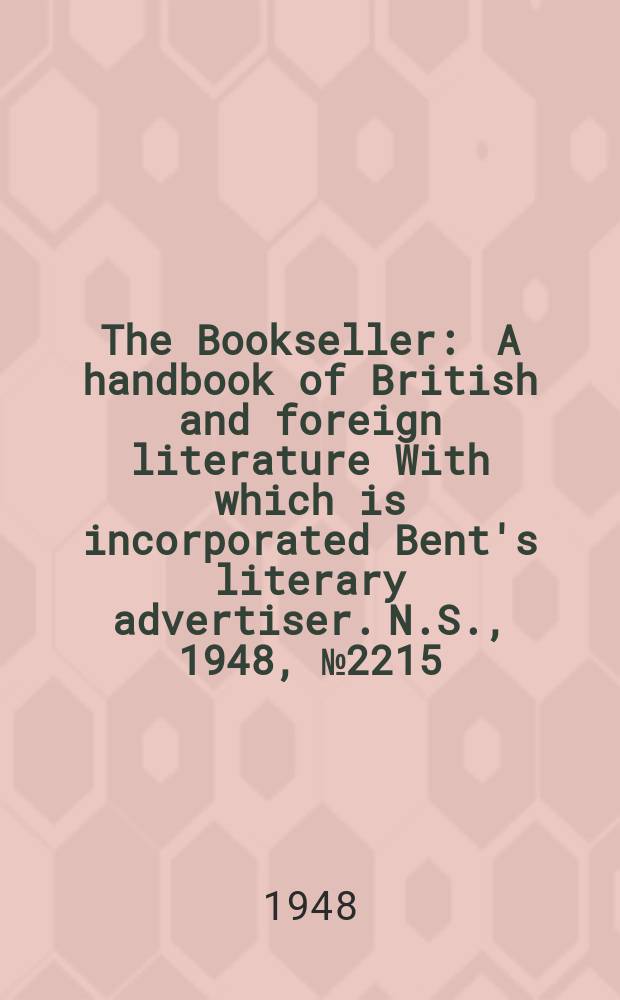 The Bookseller : A handbook of British and foreign literature With which is incorporated Bent's literary advertiser. N.S., 1948, №2215