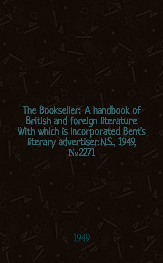 The Bookseller : A handbook of British and foreign literature With which is incorporated Bent's literary advertiser. N.S., 1949, №2271