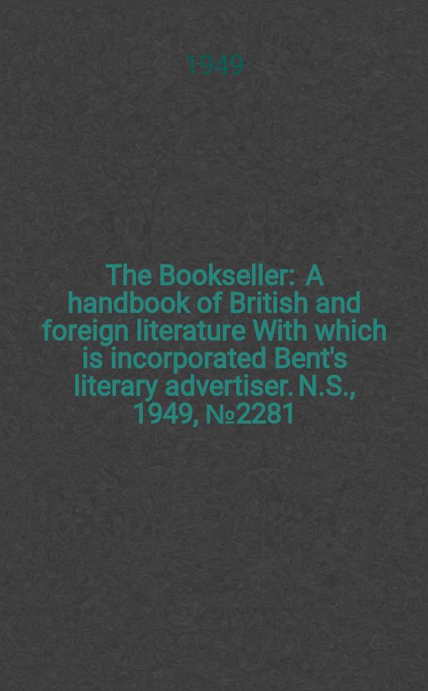 The Bookseller : A handbook of British and foreign literature With which is incorporated Bent's literary advertiser. N.S., 1949, №2281