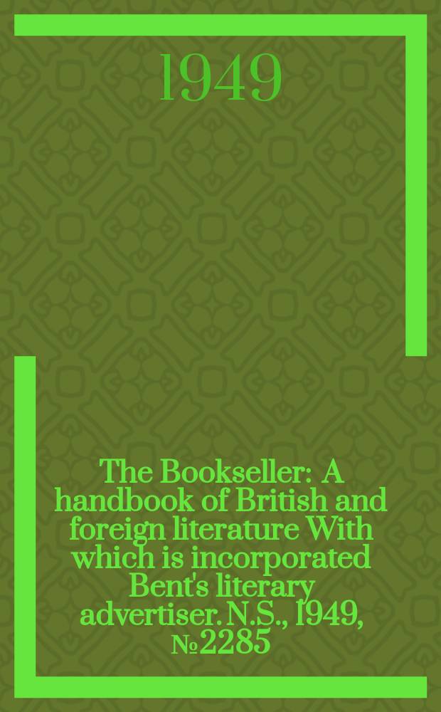 The Bookseller : A handbook of British and foreign literature With which is incorporated Bent's literary advertiser. N.S., 1949, №2285