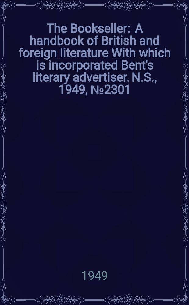 The Bookseller : A handbook of British and foreign literature With which is incorporated Bent's literary advertiser. N.S., 1949, №2301