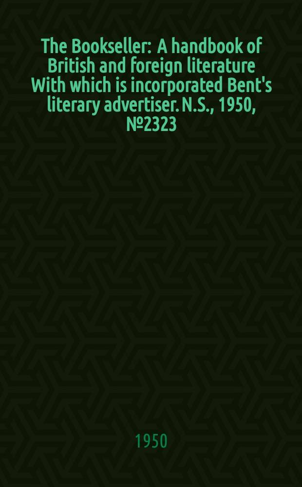 The Bookseller : A handbook of British and foreign literature With which is incorporated Bent's literary advertiser. N.S., 1950, №2323