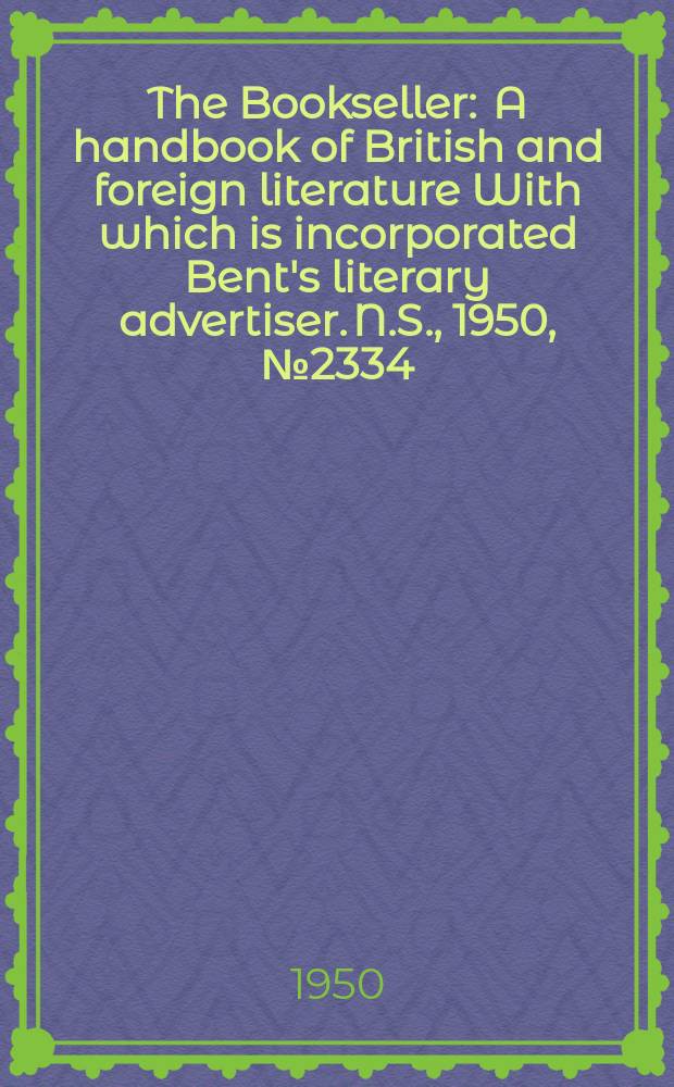 The Bookseller : A handbook of British and foreign literature With which is incorporated Bent's literary advertiser. N.S., 1950, №2334