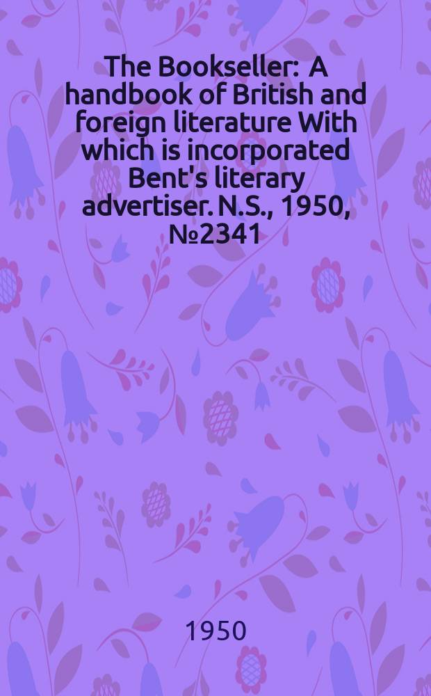 The Bookseller : A handbook of British and foreign literature With which is incorporated Bent's literary advertiser. N.S., 1950, №2341