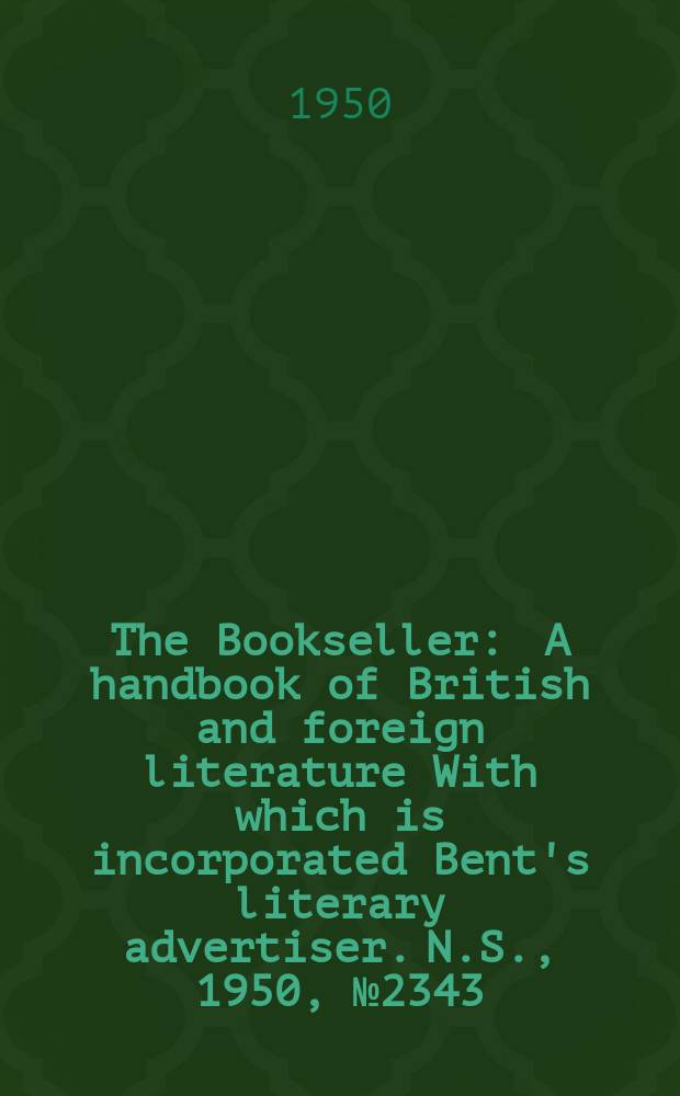 The Bookseller : A handbook of British and foreign literature With which is incorporated Bent's literary advertiser. N.S., 1950, №2343