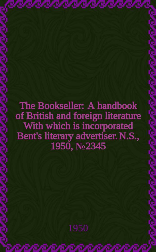 The Bookseller : A handbook of British and foreign literature With which is incorporated Bent's literary advertiser. N.S., 1950, №2345