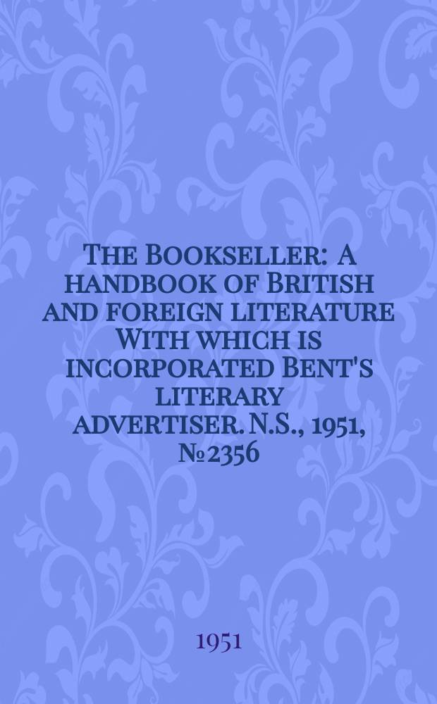 The Bookseller : A handbook of British and foreign literature With which is incorporated Bent's literary advertiser. N.S., 1951, №2356