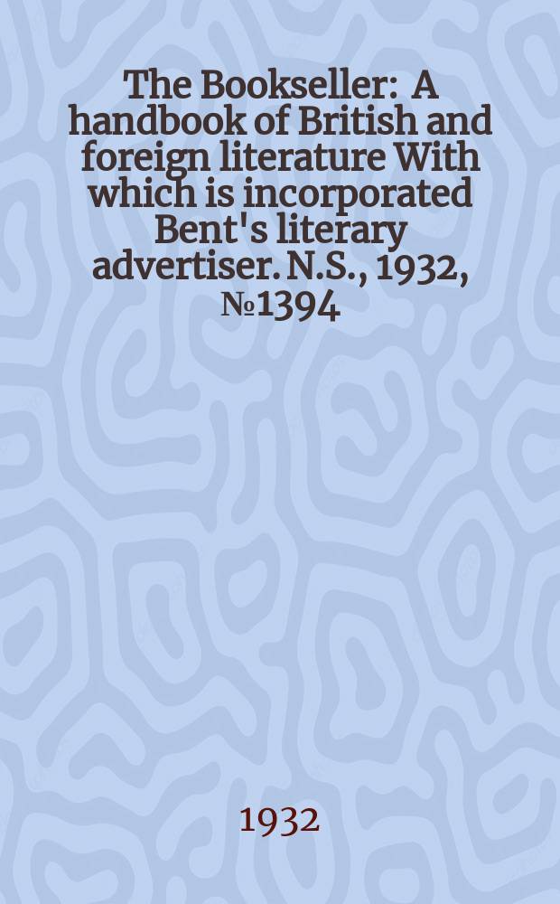 The Bookseller : A handbook of British and foreign literature With which is incorporated Bent's literary advertiser. N.S., 1932, №1394
