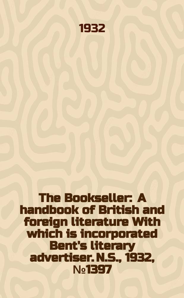 The Bookseller : A handbook of British and foreign literature With which is incorporated Bent's literary advertiser. N.S., 1932, №1397