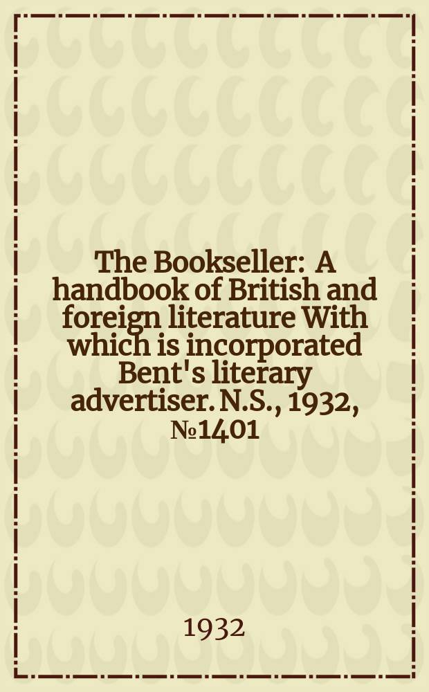 The Bookseller : A handbook of British and foreign literature With which is incorporated Bent's literary advertiser. N.S., 1932, №1401