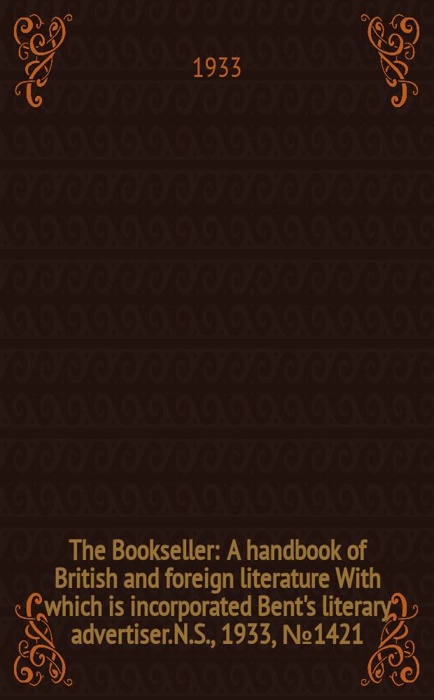 The Bookseller : A handbook of British and foreign literature With which is incorporated Bent's literary advertiser. N.S., 1933, №1421