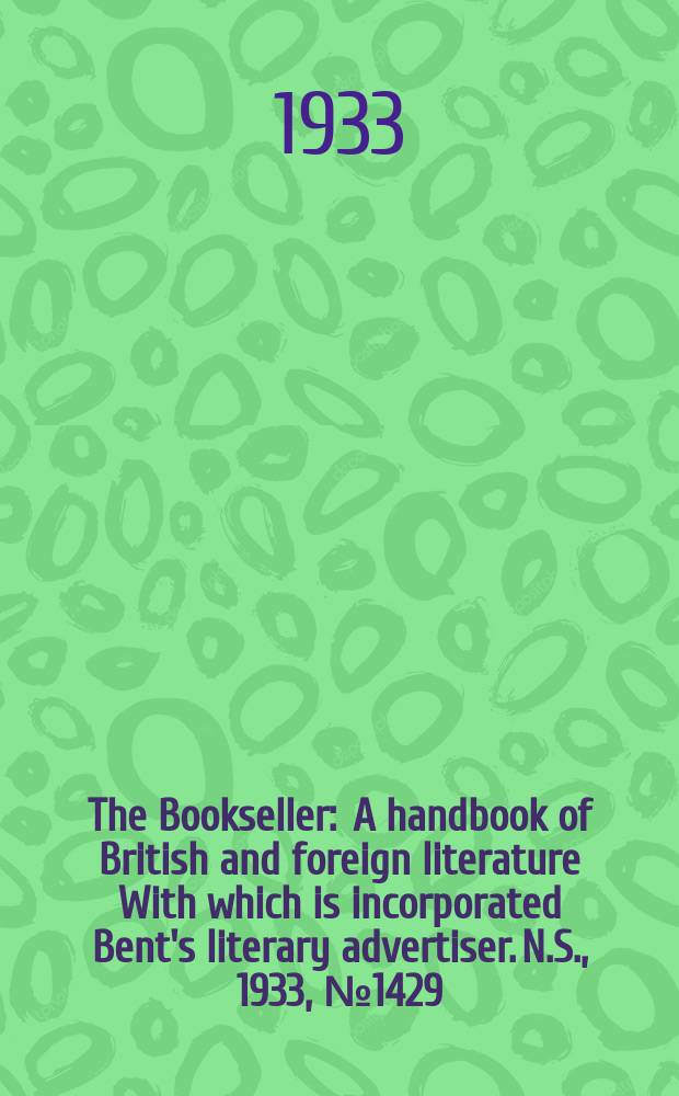The Bookseller : A handbook of British and foreign literature With which is incorporated Bent's literary advertiser. N.S., 1933, №1429