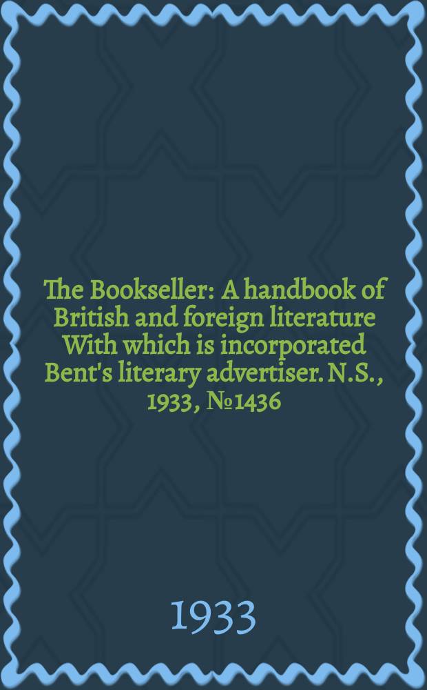 The Bookseller : A handbook of British and foreign literature With which is incorporated Bent's literary advertiser. N.S., 1933, №1436