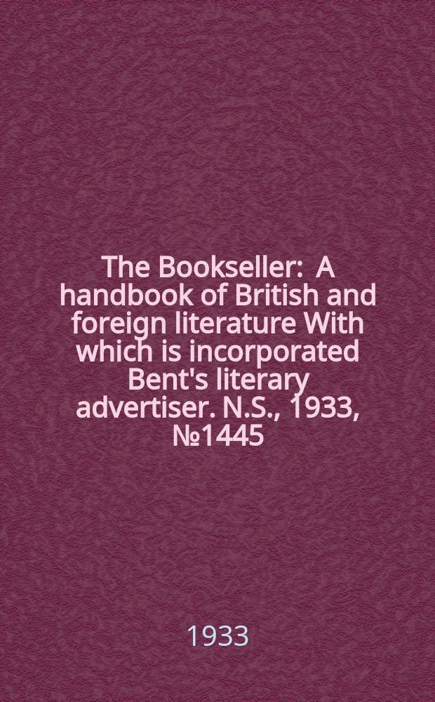 The Bookseller : A handbook of British and foreign literature With which is incorporated Bent's literary advertiser. N.S., 1933, №1445