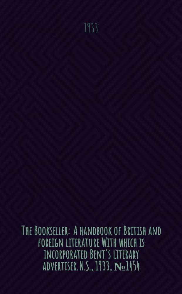 The Bookseller : A handbook of British and foreign literature With which is incorporated Bent's literary advertiser. N.S., 1933, №1454