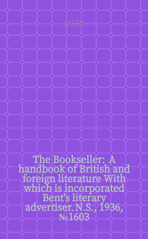 The Bookseller : A handbook of British and foreign literature With which is incorporated Bent's literary advertiser. N.S., 1936, №1603