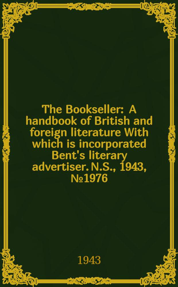 The Bookseller : A handbook of British and foreign literature With which is incorporated Bent's literary advertiser. N.S., 1943, №1976