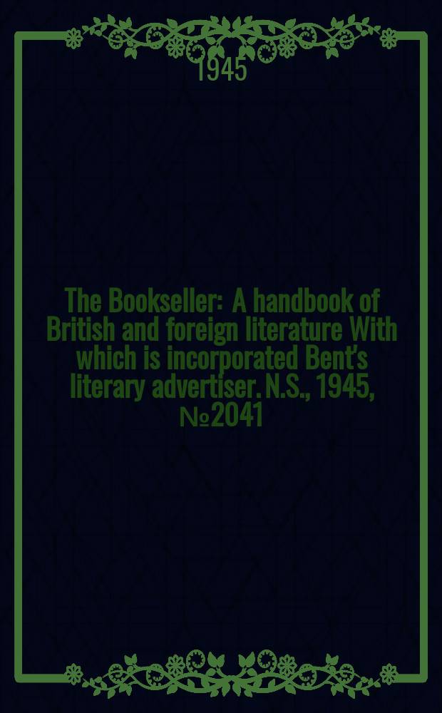 The Bookseller : A handbook of British and foreign literature With which is incorporated Bent's literary advertiser. N.S., 1945, №2041