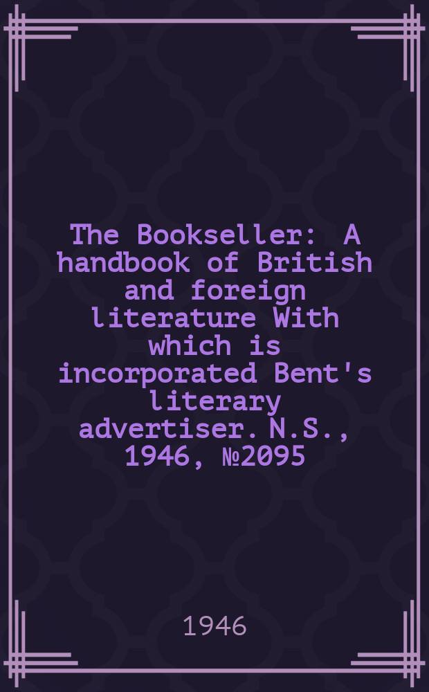 The Bookseller : A handbook of British and foreign literature With which is incorporated Bent's literary advertiser. N.S., 1946, №2095