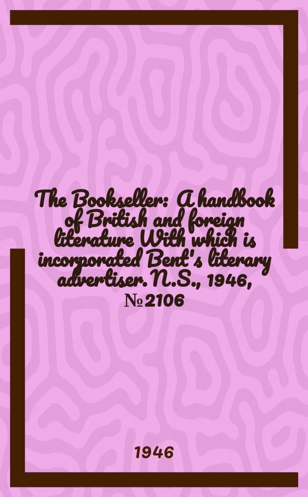 The Bookseller : A handbook of British and foreign literature With which is incorporated Bent's literary advertiser. N.S., 1946, №2106