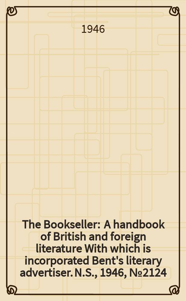 The Bookseller : A handbook of British and foreign literature With which is incorporated Bent's literary advertiser. N.S., 1946, №2124