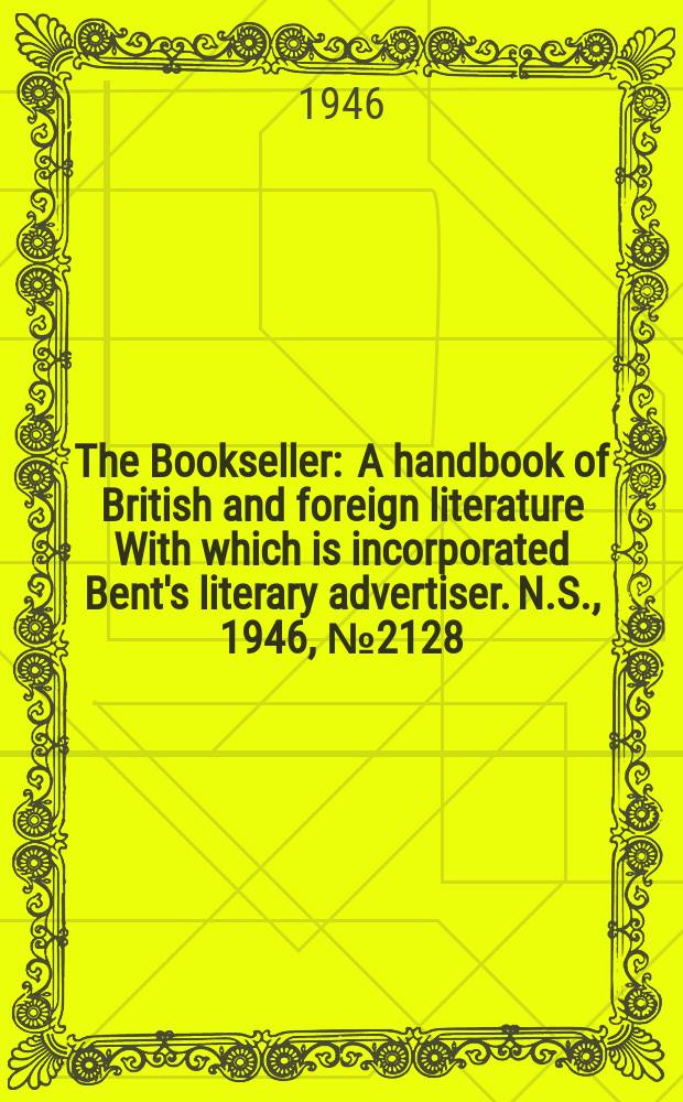 The Bookseller : A handbook of British and foreign literature With which is incorporated Bent's literary advertiser. N.S., 1946, №2128