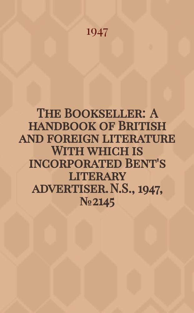 The Bookseller : A handbook of British and foreign literature With which is incorporated Bent's literary advertiser. N.S., 1947, №2145