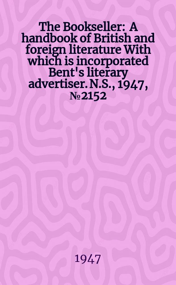 The Bookseller : A handbook of British and foreign literature With which is incorporated Bent's literary advertiser. N.S., 1947, №2152