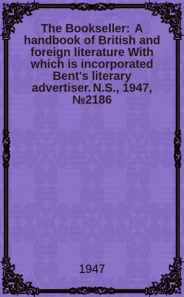 The Bookseller : A handbook of British and foreign literature With which is incorporated Bent's literary advertiser. N.S., 1947, №2186