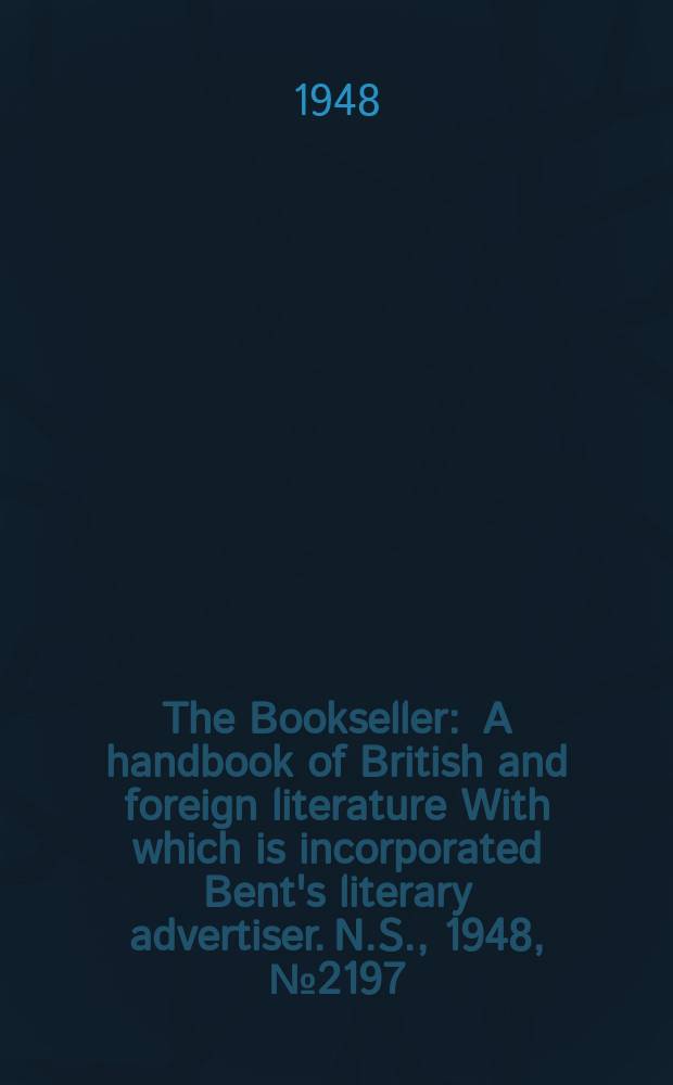 The Bookseller : A handbook of British and foreign literature With which is incorporated Bent's literary advertiser. N.S., 1948, №2197