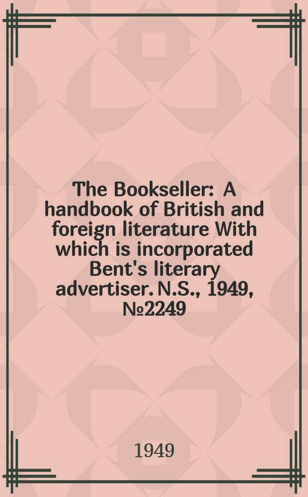 The Bookseller : A handbook of British and foreign literature With which is incorporated Bent's literary advertiser. N.S., 1949, №2249