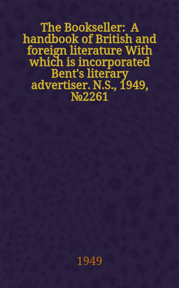 The Bookseller : A handbook of British and foreign literature With which is incorporated Bent's literary advertiser. N.S., 1949, №2261