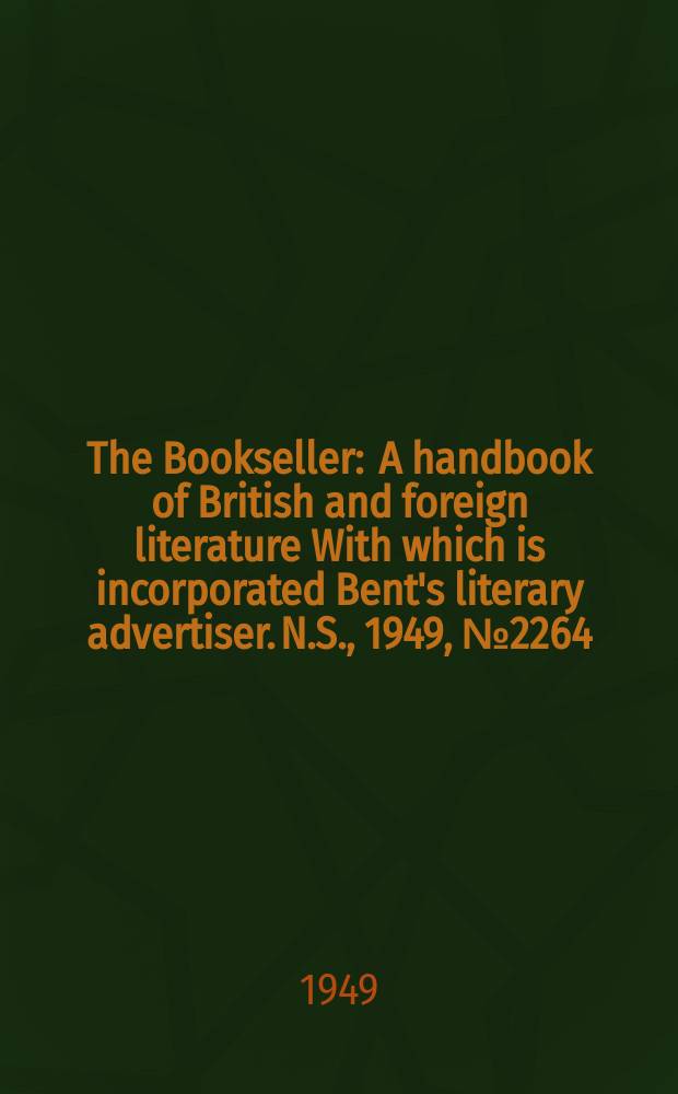 The Bookseller : A handbook of British and foreign literature With which is incorporated Bent's literary advertiser. N.S., 1949, №2264