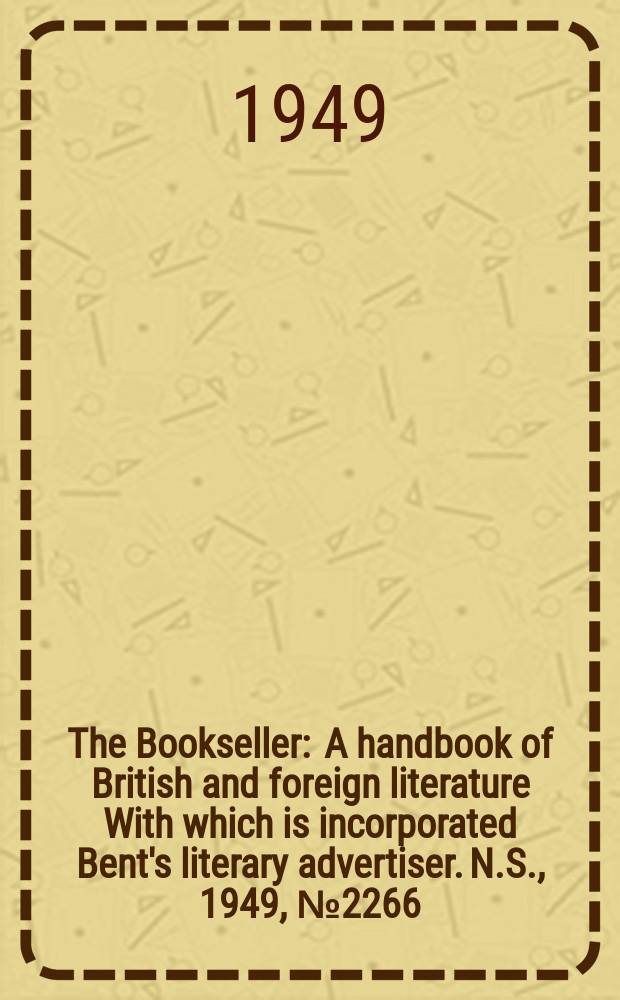 The Bookseller : A handbook of British and foreign literature With which is incorporated Bent's literary advertiser. N.S., 1949, №2266