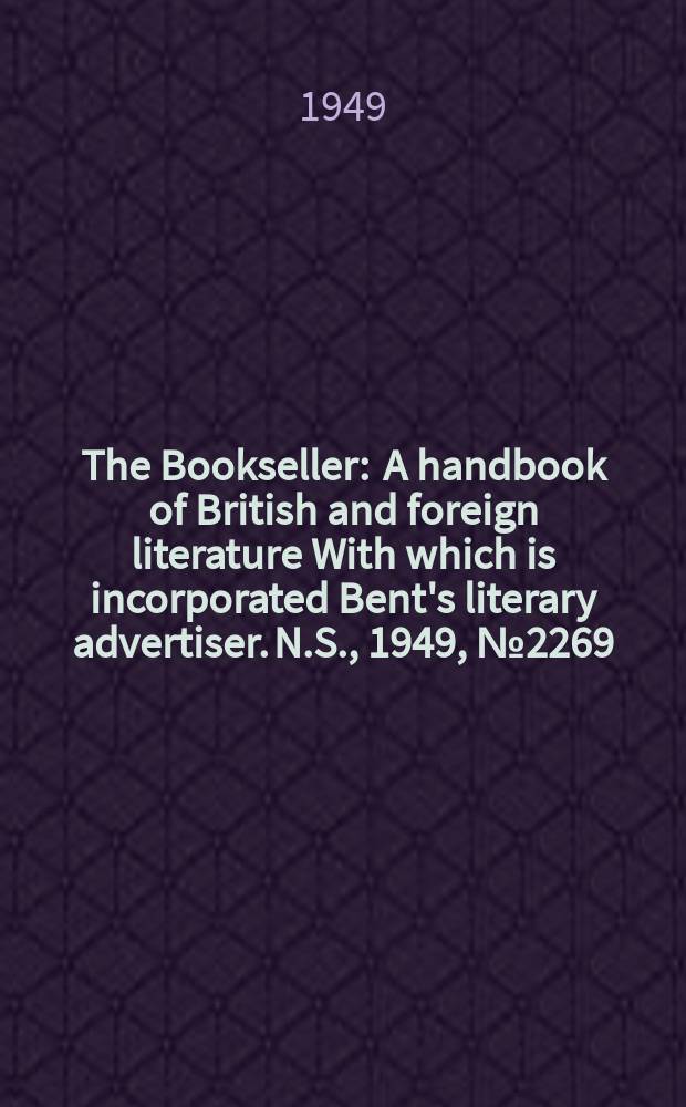 The Bookseller : A handbook of British and foreign literature With which is incorporated Bent's literary advertiser. N.S., 1949, №2269